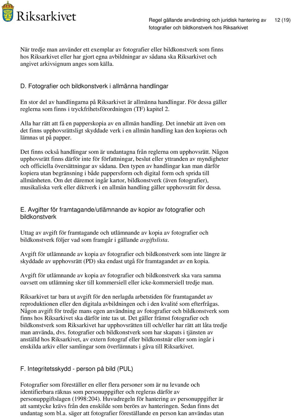 För dessa gäller reglerna som finns i tryckfrihetsförordningen (TF) kapitel 2. Alla har rätt att få en papperskopia av en allmän handling.