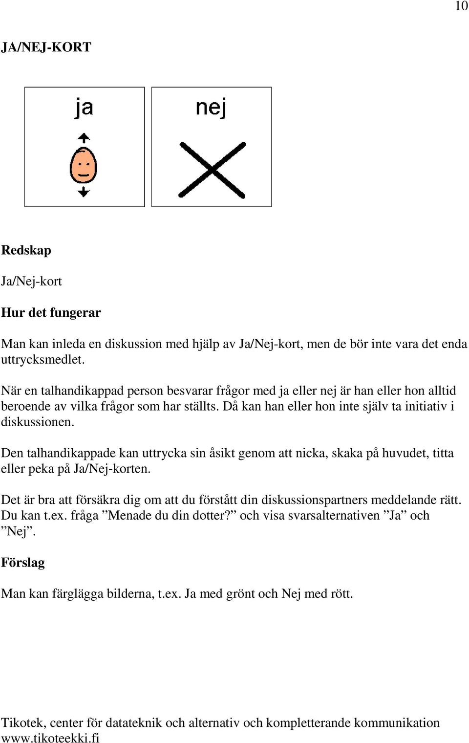 Då kan han eller hon inte själv ta initiativ i diskussionen. Den talhandikappade kan uttrycka sin åsikt genom att nicka, skaka på huvudet, titta eller peka på Ja/Nej-korten.