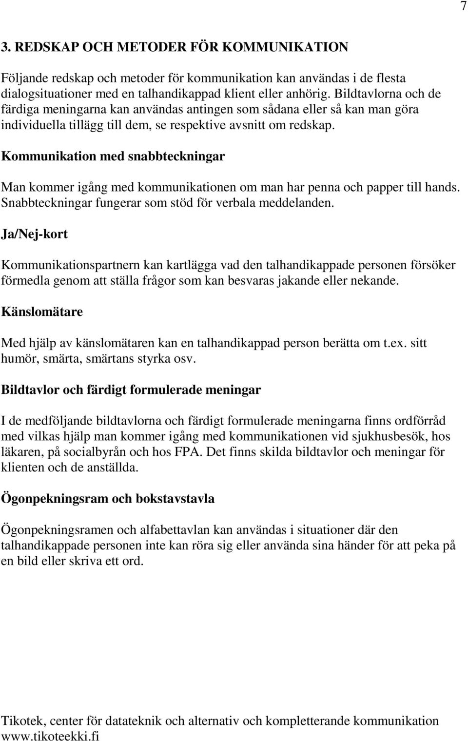 Kommunikation med snabbteckningar Man kommer igång med kommunikationen om man har penna och papper till hands. Snabbteckningar fungerar som stöd för verbala meddelanden.