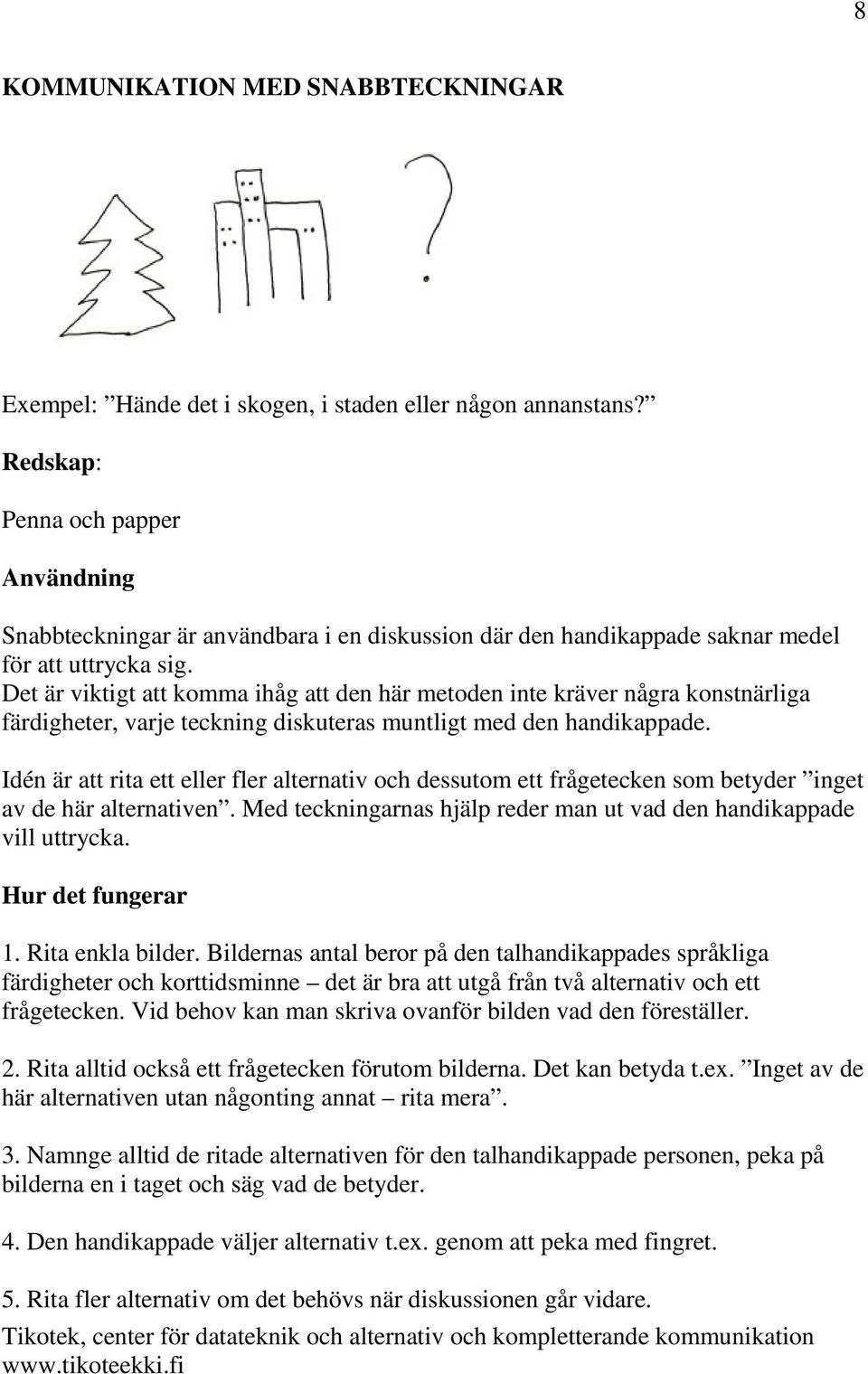 Det är viktigt att komma ihåg att den här metoden inte kräver några konstnärliga färdigheter, varje teckning diskuteras muntligt med den handikappade.