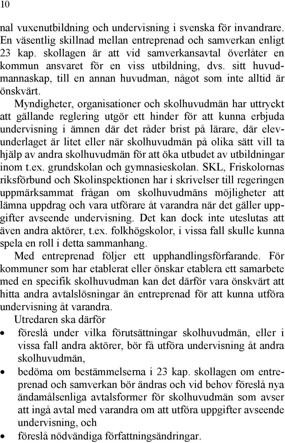 Myndigheter, organisationer och skolhuvudmän har uttryckt att gällande reglering utgör ett hinder för att kunna erbjuda undervisning i ämnen där det råder brist på lärare, där elevunderlaget är litet