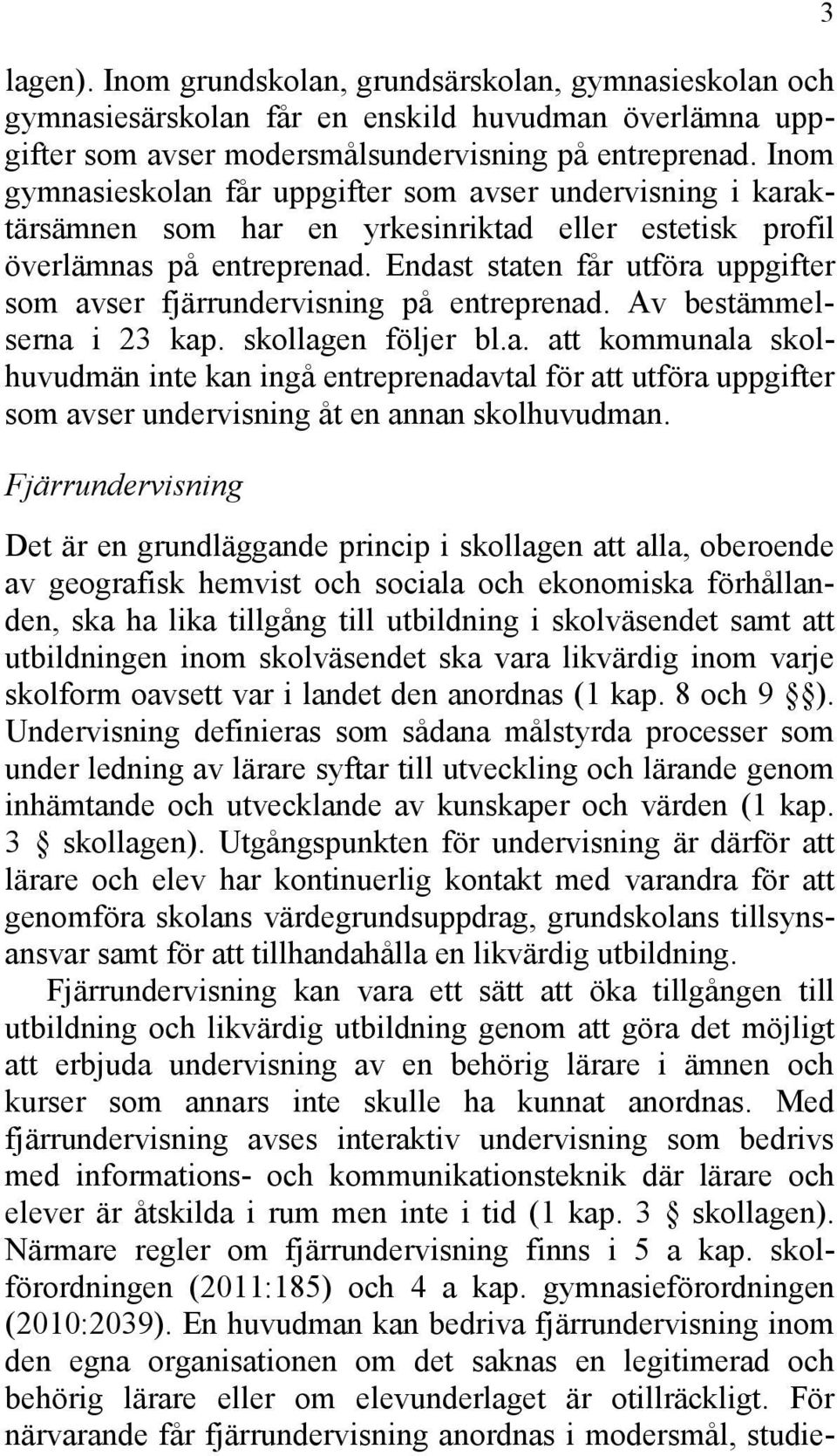 Endast staten får utföra uppgifter som avser fjärrundervisning på entreprenad. Av bestämmelserna i 23 kap. skollagen följer bl.a. att kommunala skolhuvudmän inte kan ingå entreprenadavtal för att utföra uppgifter som avser undervisning åt en annan skolhuvudman.