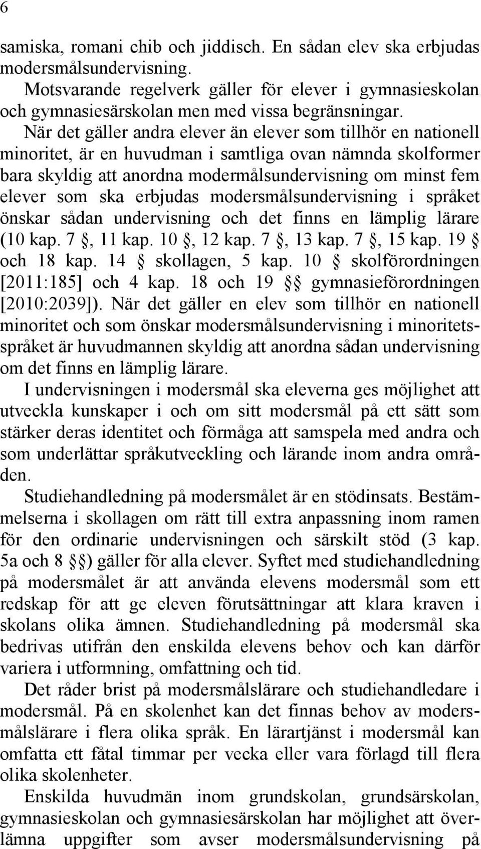 erbjudas modersmålsundervisning i språket önskar sådan undervisning och det finns en lämplig lärare (10 kap. 7, 11 kap. 10, 12 kap. 7, 13 kap. 7, 15 kap. 19 och 18 kap. 14 skollagen, 5 kap.