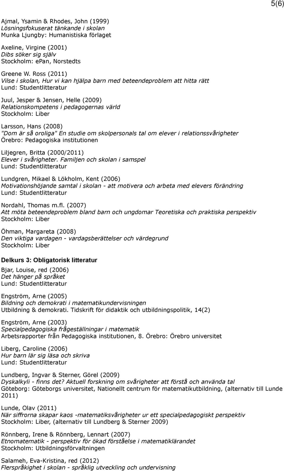 oroliga" En studie om skolpersonals tal om elever i relationssvårigheter Örebro: Pedagogiska institutionen Liljegren, Britta (2000/2011) Elever i svårigheter.