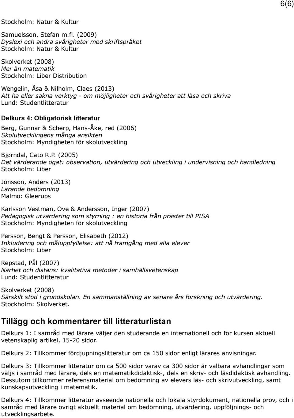 möjligheter och svårigheter att läsa och skriva Delkurs 4: Obligatorisk litteratur Berg, Gunnar & Scherp, Hans-Åke, red (2006) Skolutvecklingens många ansikten Stockholm: Myndigheten för