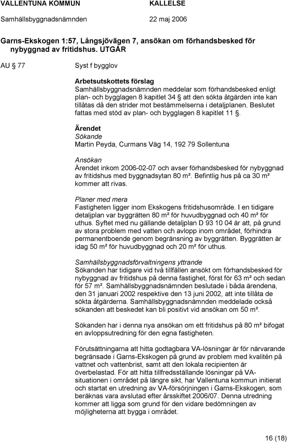 strider mot bestämmelserna i detaljplanen. Beslutet fattas med stöd av plan- och bygglagen 8 kapitlet 11.