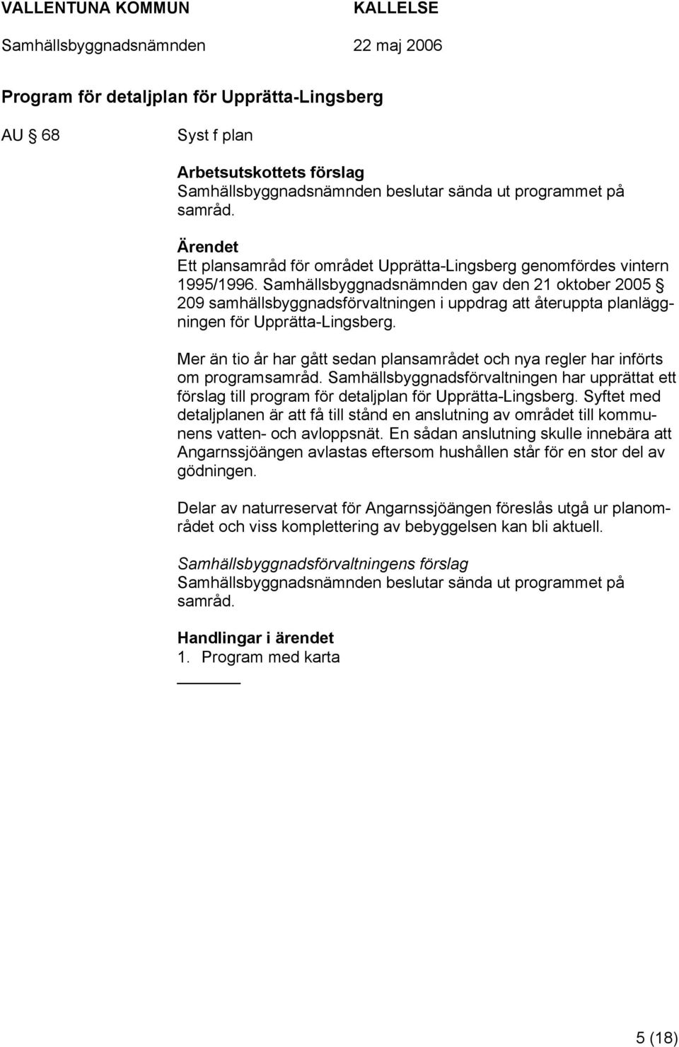 Samhällsbyggnadsnämnden gav den 21 oktober 2005 209 samhällsbyggnadsförvaltningen i uppdrag att återuppta planläggningen för Upprätta-Lingsberg.