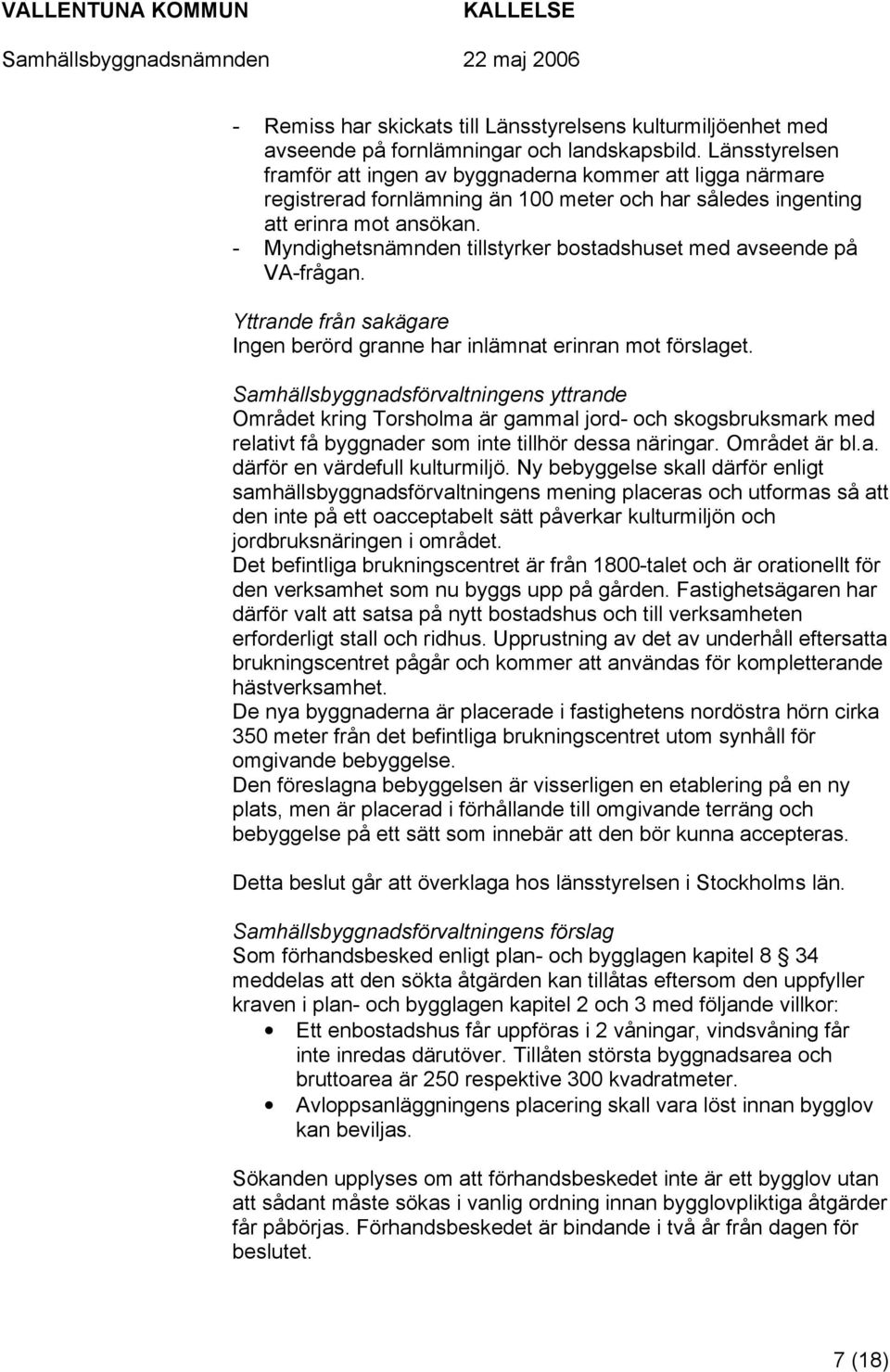 - Myndighetsnämnden tillstyrker bostadshuset med avseende på VA-frågan. Yttrande från sakägare Ingen berörd granne har inlämnat erinran mot förslaget.