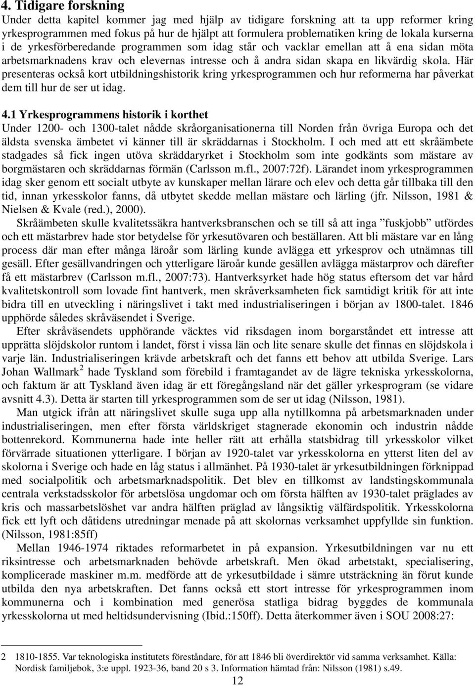 Här presenteras också kort utbildningshistorik kring yrkesprogrammen och hur reformerna har påverkat dem till hur de ser ut idag. 4.