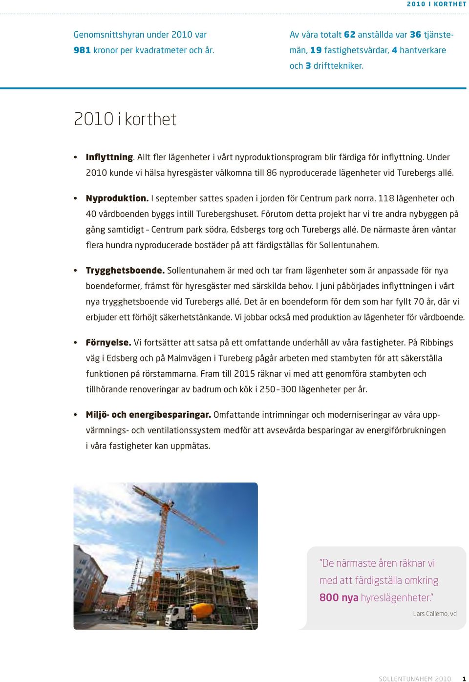 Under 2010 kunde vi hälsa hyresgäster välkomna till 86 nyproducerade lägenheter vid Turebergs allé. Nyproduktion. I september sattes spaden i jorden för Centrum park norra.