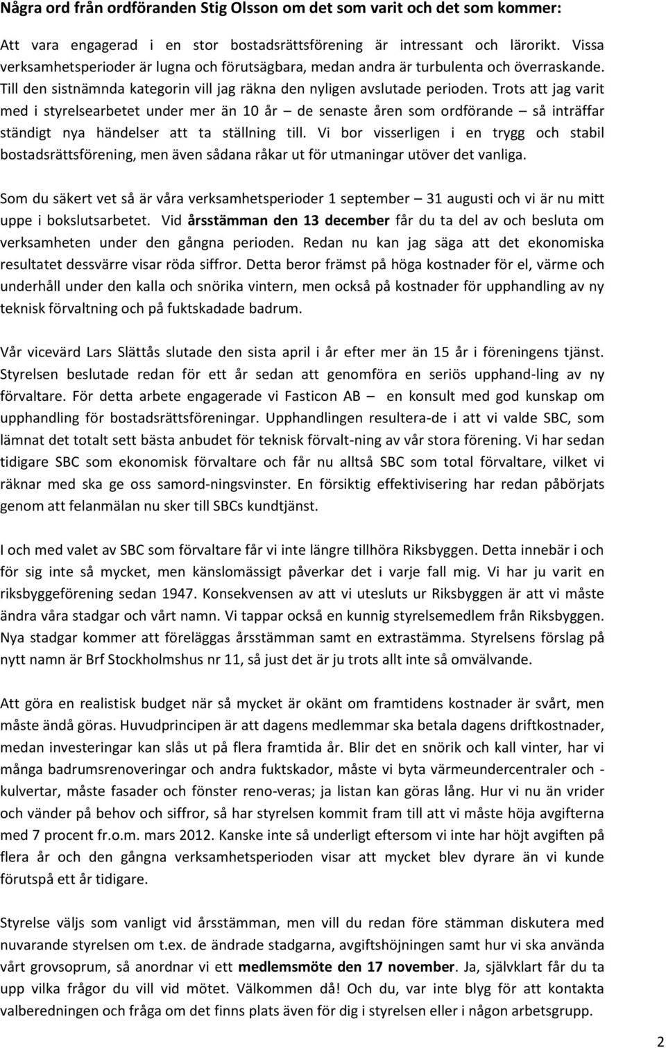 Trots att jag varit med i styrelsearbetet under mer än 10 år de senaste åren som ordförande så inträffar ständigt nya händelser att ta ställning till.