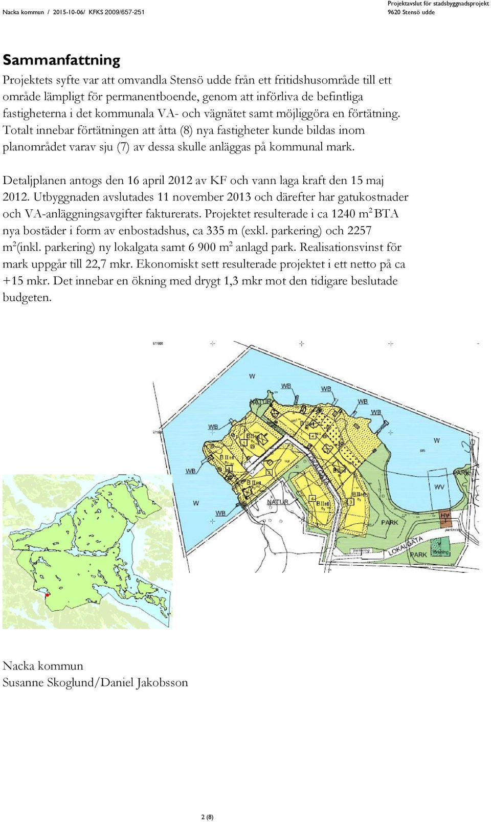 Detaljplanen antogs den 16 april 2012 av KF och vann laga kraft den 15 maj 2012. Utbyggnaden avslutades 11 november 2013 och därefter har gatukostnader och VA-anläggningsavgifter fakturerats.