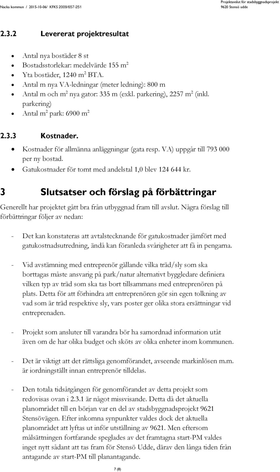 Kostnader för allmänna anläggningar (gata resp. VA) uppgår till 793 000 per ny bostad. Gatukostnader för tomt med andelstal 1,0 blev 124 644 kr.