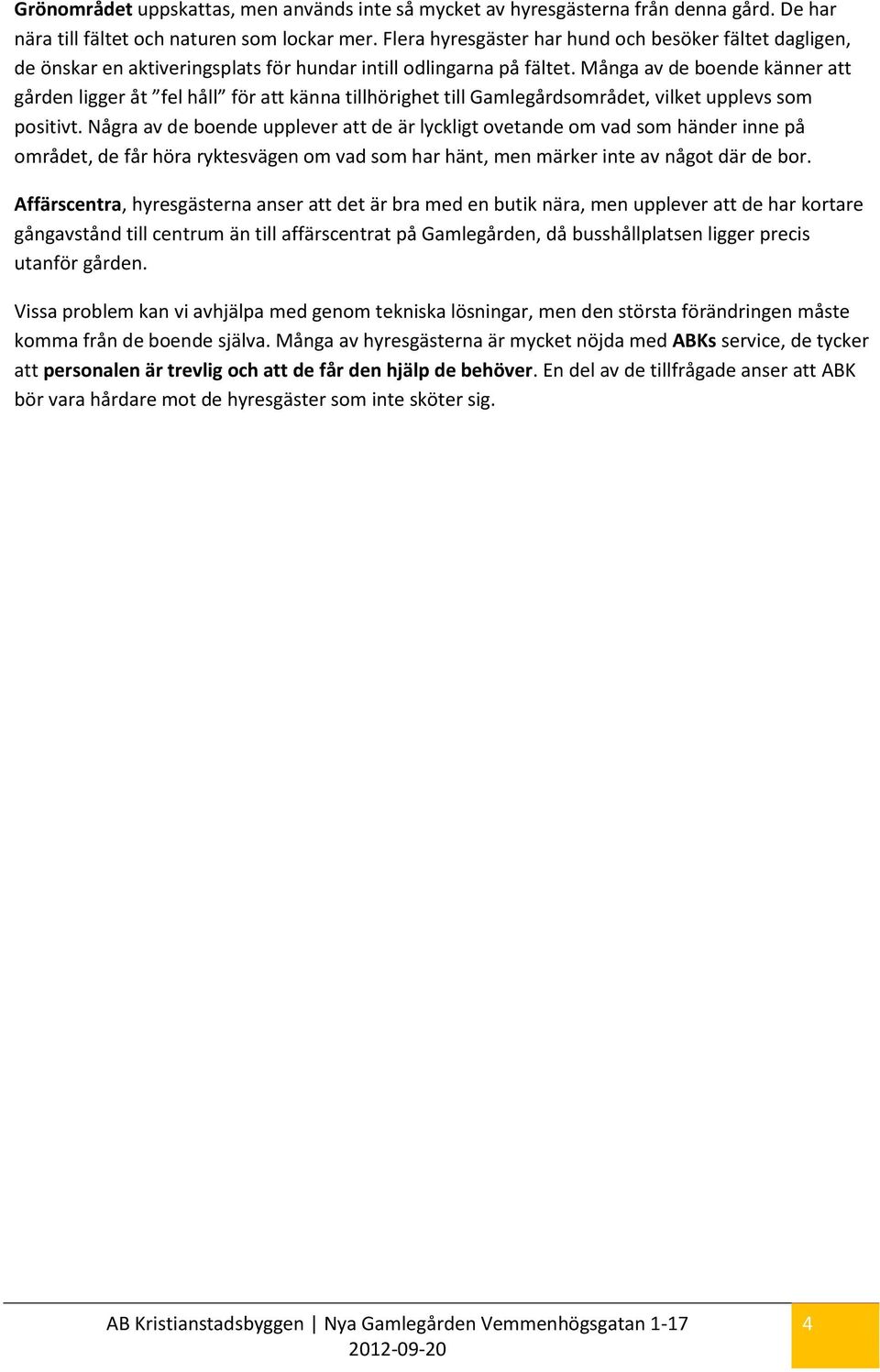 Många av de boende känner att gården ligger åt fel håll för att känna tillhörighet till Gamlegårdsområdet, vilket upplevs som positivt.