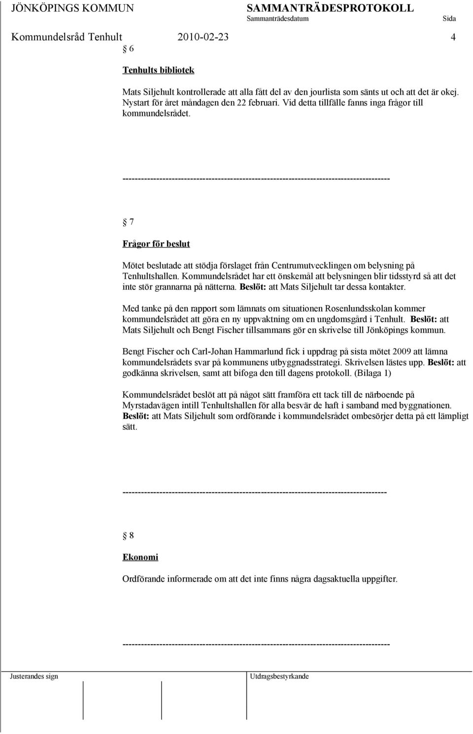 Kommundelsrådet har ett önskemål att belysningen blir tidsstyrd så att det inte stör grannarna på nätterna. Beslöt: att Mats Siljehult tar dessa kontakter.