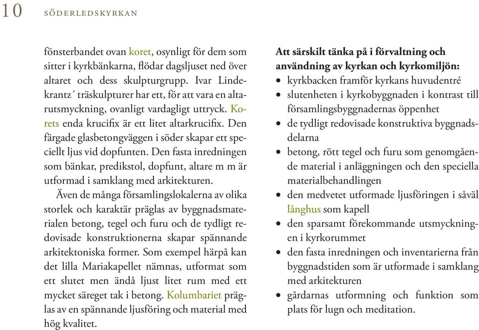 Den färgade glasbetongväggen i söder skapar ett speciellt ljus vid dopfunten. Den fasta inredningen som bänkar, predikstol, dopfunt, altare m m är utformad i samklang med arkitekturen.