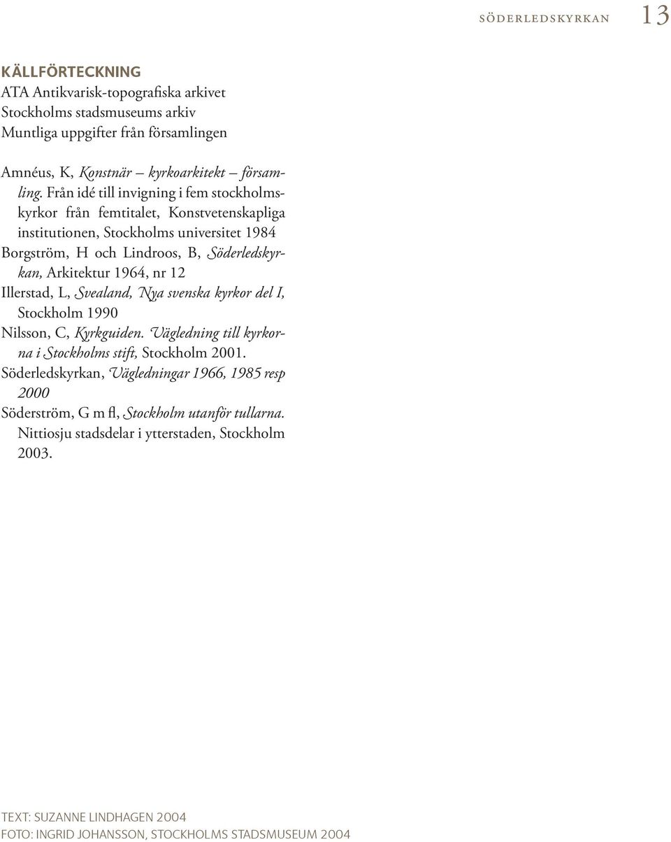 nr 12 Illerstad, L, Svealand, Nya svenska kyrkor del I, Stockholm 1990 Nilsson, C, Kyrkguiden. Vägledning till kyrkorna i Stockholms stift, Stockholm 2001.