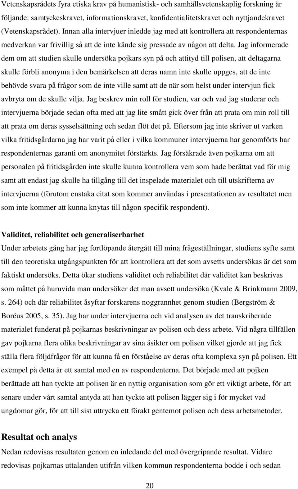 Jag informerade dem om att studien skulle undersöka pojkars syn på och attityd till polisen, att deltagarna skulle förbli anonyma i den bemärkelsen att deras namn inte skulle uppges, att de inte