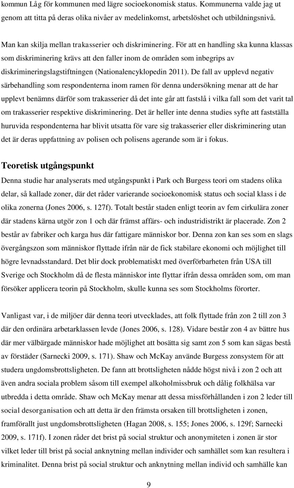 För att en handling ska kunna klassas som diskriminering krävs att den faller inom de områden som inbegrips av diskrimineringslagstiftningen (Nationalencyklopedin 2011).