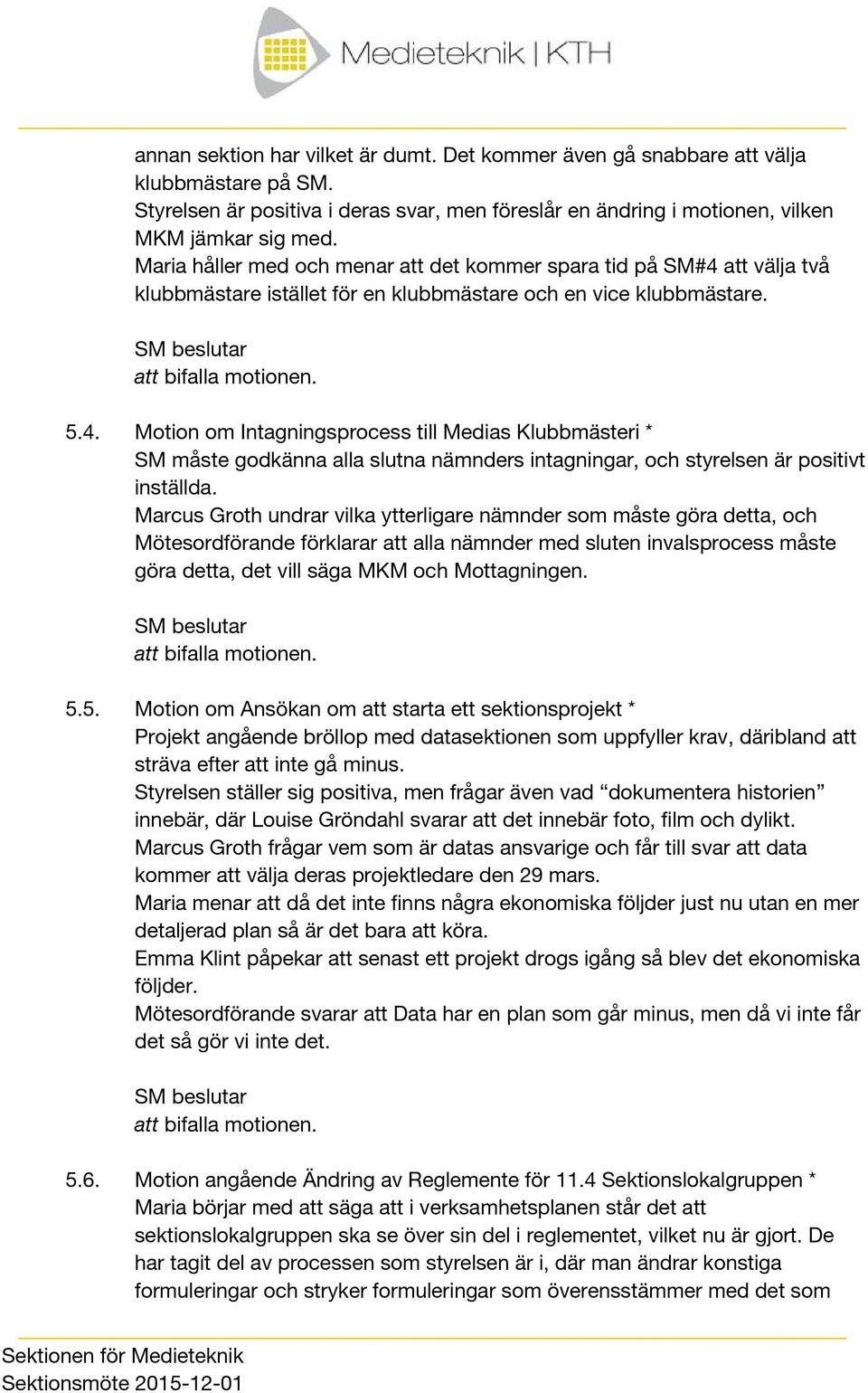 att välja två klubbmästare istället för en klubbmästare och en vice klubbmästare. att bifalla motionen. 5.4.