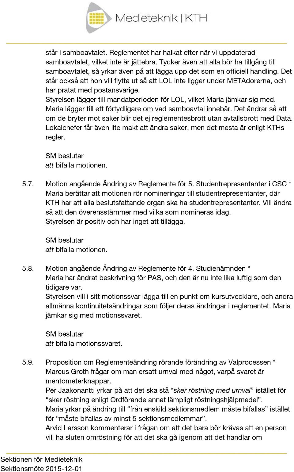 Det står också att hon vill flytta ut så att LOL inte ligger under METAdorerna, och har pratat med postansvarige. Styrelsen lägger till mandatperioden för LOL, vilket Maria jämkar sig med.