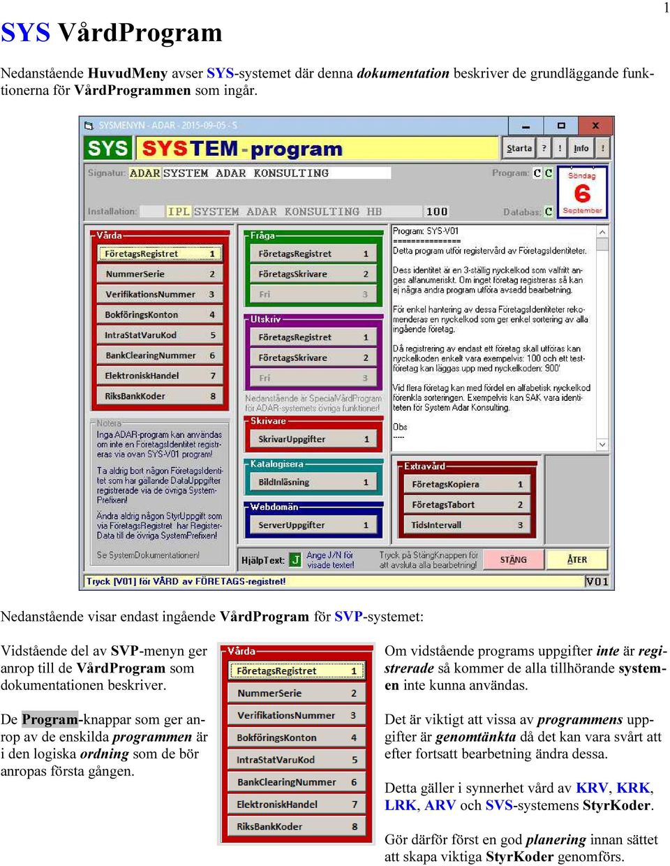 De Program-knappar som ger anrop av de enskilda programmen är i den logiska ordning som de bör anropas första gången.