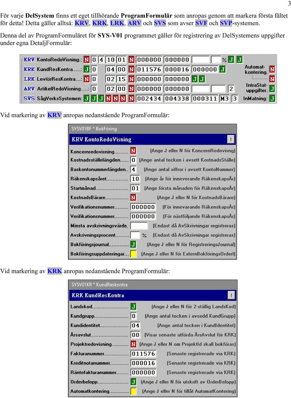 Denna del av ProgramFormuläret för SYS-V01 programmet gäller för registrering av DelSystemens uppgifter under