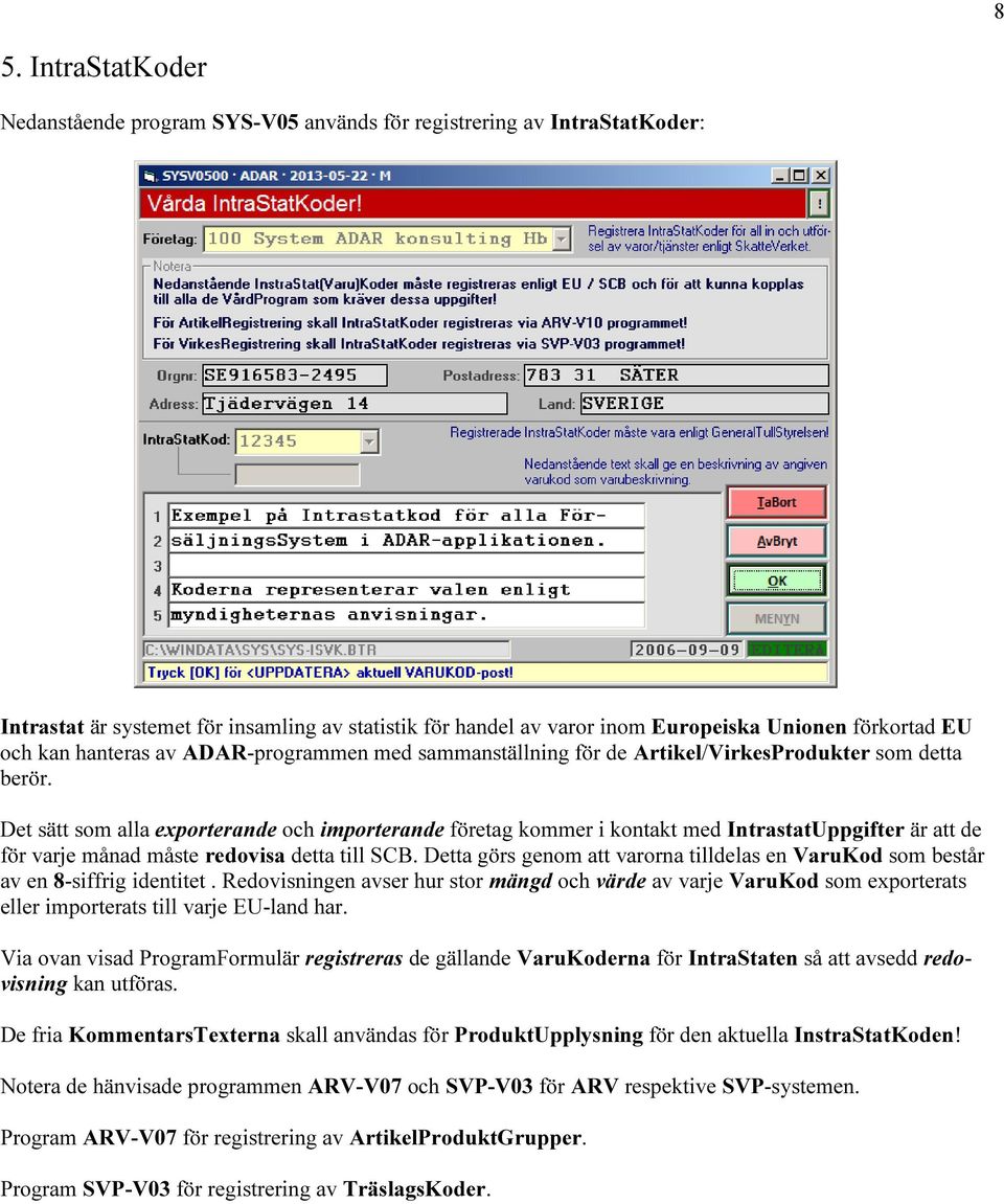 Det sätt som alla exporterande och importerande företag kommer i kontakt med IntrastatUppgifter är att de för varje månad måste redovisa detta till SCB.