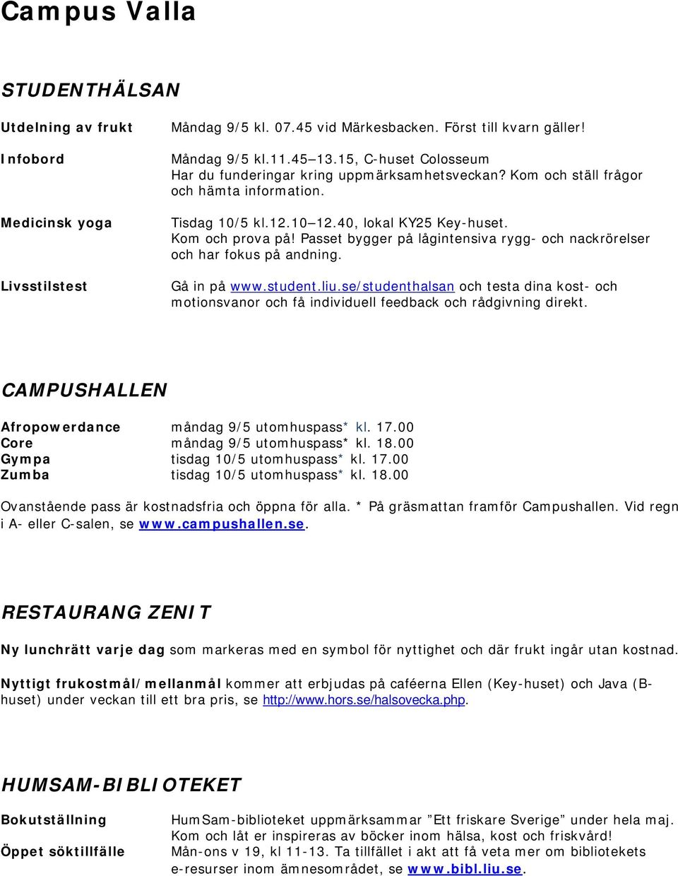 * På gräsmattan framför Campushallen. Vid regn i A- eller C-salen, se www.campushallen.se. RESTAURANG ZENIT Ny lunchrätt varje dag som markeras med en symbol för nyttighet och där frukt ingår utan kostnad.