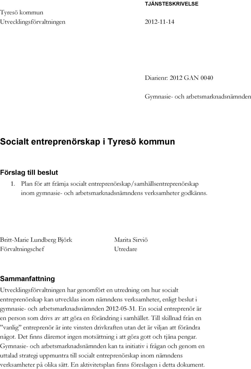 Britt-Marie Lundberg Björk Förvaltningschef Marita Sirviö Utredare Sammanfattning Utvecklingsförvaltningen har genomfört en utredning om hur socialt entreprenörskap kan utvecklas inom nämndens