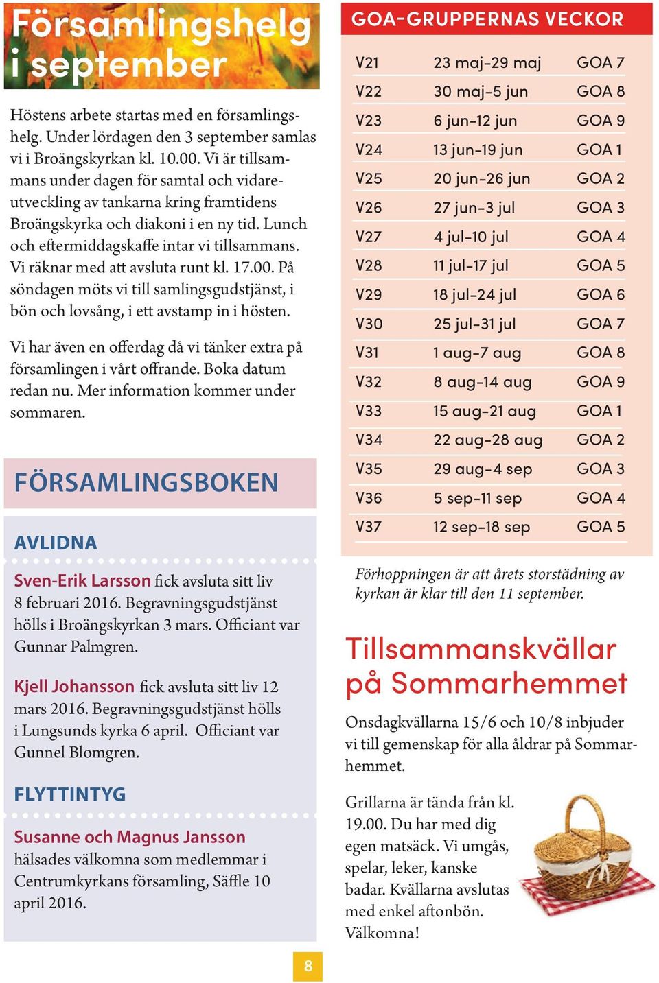 Vi räknar med att avsluta runt kl. 17.00. På söndagen möts vi till samlingsgudstjänst, i bön och lovsång, i ett avstamp in i hösten.