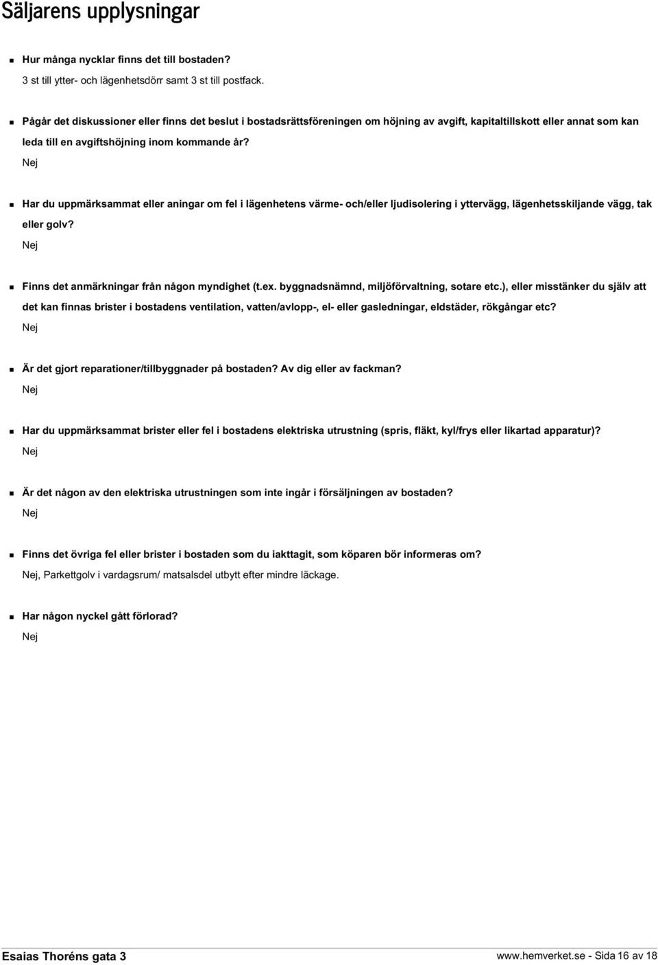 Nej Har du uppmärksammat eller aningar om fel i lägenhetens värme- och/eller ljudisolering i yttervägg, lägenhetsskiljande vägg, tak eller golv? Nej Finns det anmärkningar från någon myndighet (t.ex.