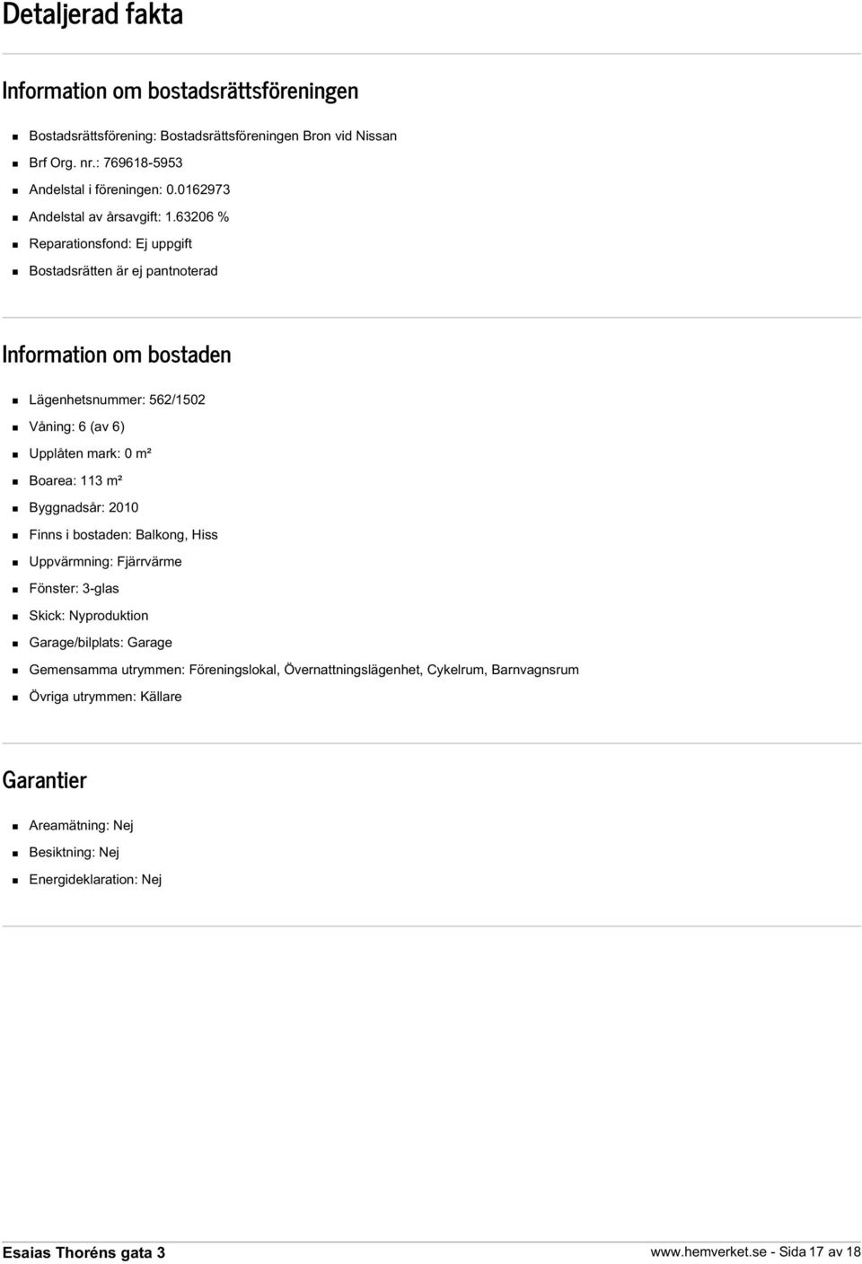 63206 % Reparationsfond: Ej uppgift Bostadsrätten är ej pantnoterad Information om bostaden Lägenhetsnummer: 562/1502 Våning: 6 (av 6) Upplåten mark: 0 m² Boarea: 113 m²