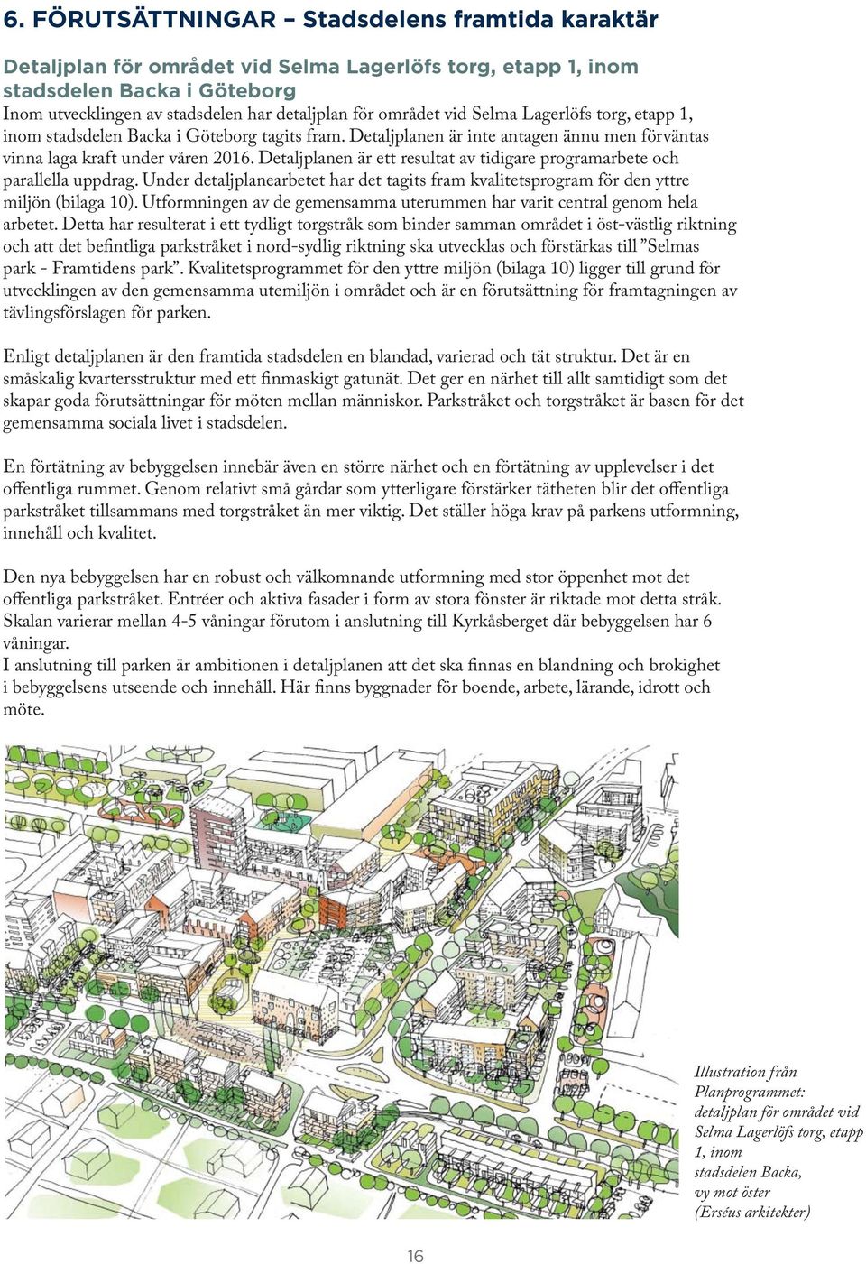 Detaljplanen är ett resultat av tidigare programarbete och parallella uppdrag. Under detaljplanearbetet har det tagits fram kvalitetsprogram för den yttre miljön (bilaga 10).