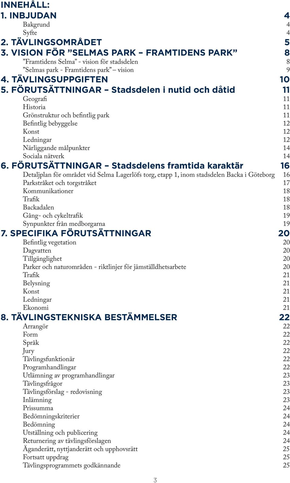 FÖRUTSÄTTNINGAR Stadsdelen i nutid och dåtid 11 Geografi 11 Historia 11 Grönstruktur och befintlig park 11 Befintlig bebyggelse 12 Konst 12 Ledningar 12 Närliggande målpunkter 14 Sociala nätverk 14 6.