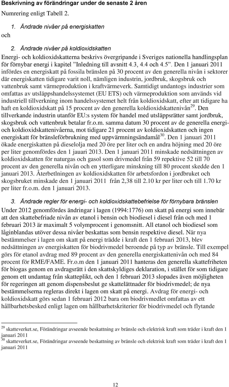 Den 1 januari 2011 infördes en energiskatt på fossila bränslen på 30 procent av den generella nivån i sektorer där energiskatten tidigare varit noll, nämligen industrin, jordbruk, skogsbruk och