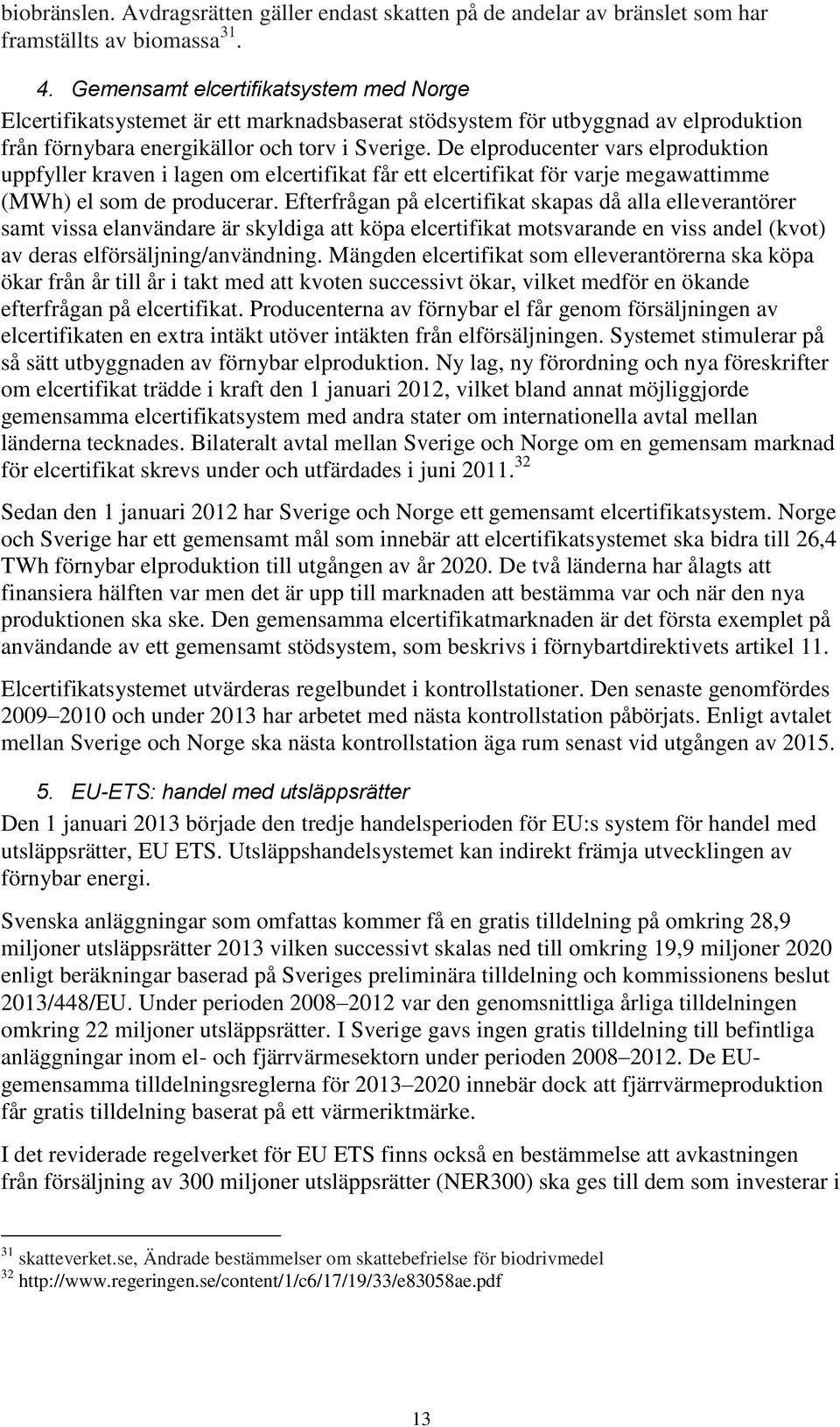 De elproducenter vars elproduktion uppfyller kraven i lagen om elcertifikat får ett elcertifikat för varje megawattimme (MWh) el som de producerar.