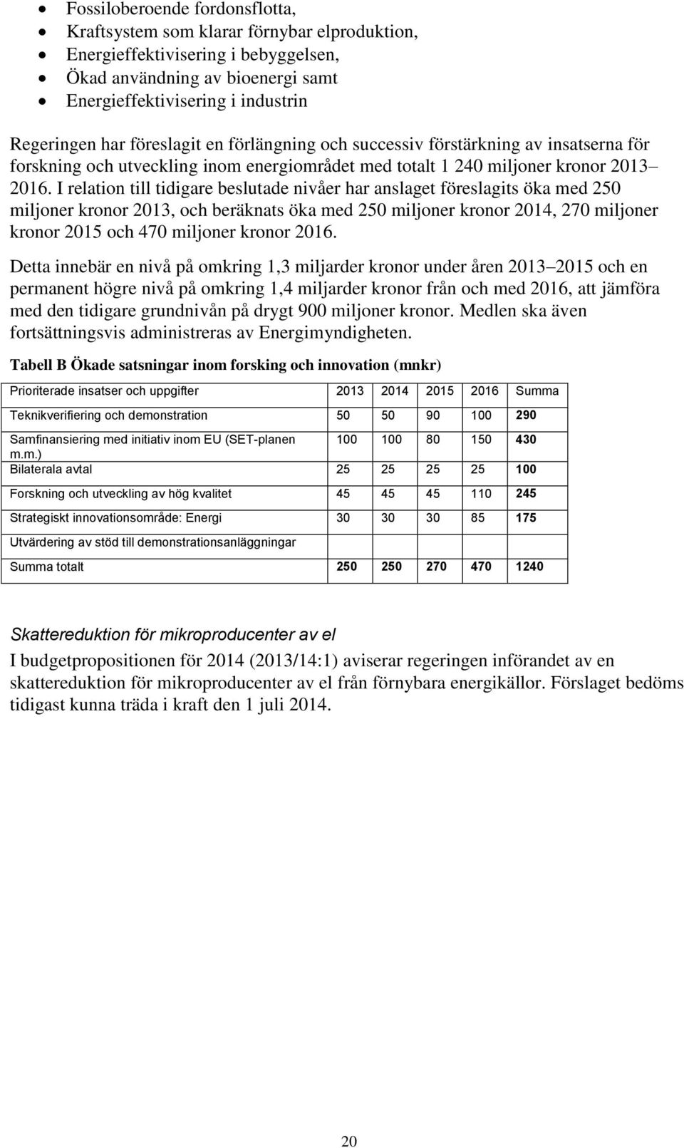 I relation till tidigare beslutade nivåer har anslaget föreslagits öka med 250 miljoner kronor 2013, och beräknats öka med 250 miljoner kronor 2014, 270 miljoner kronor 2015 och 470 miljoner kronor