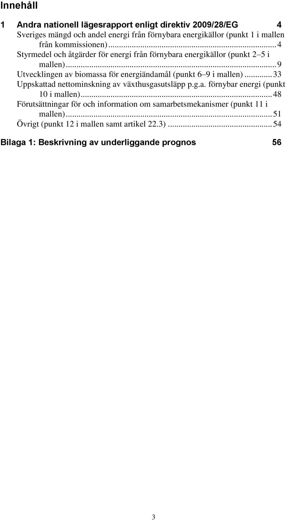 .. 9 Utvecklingen av biomassa för energiändamål (punkt 6 9 i mallen)... 33 Uppskattad nettominskning av växthusgasutsläpp p.g.a. förnybar energi (punkt 10 i mallen).