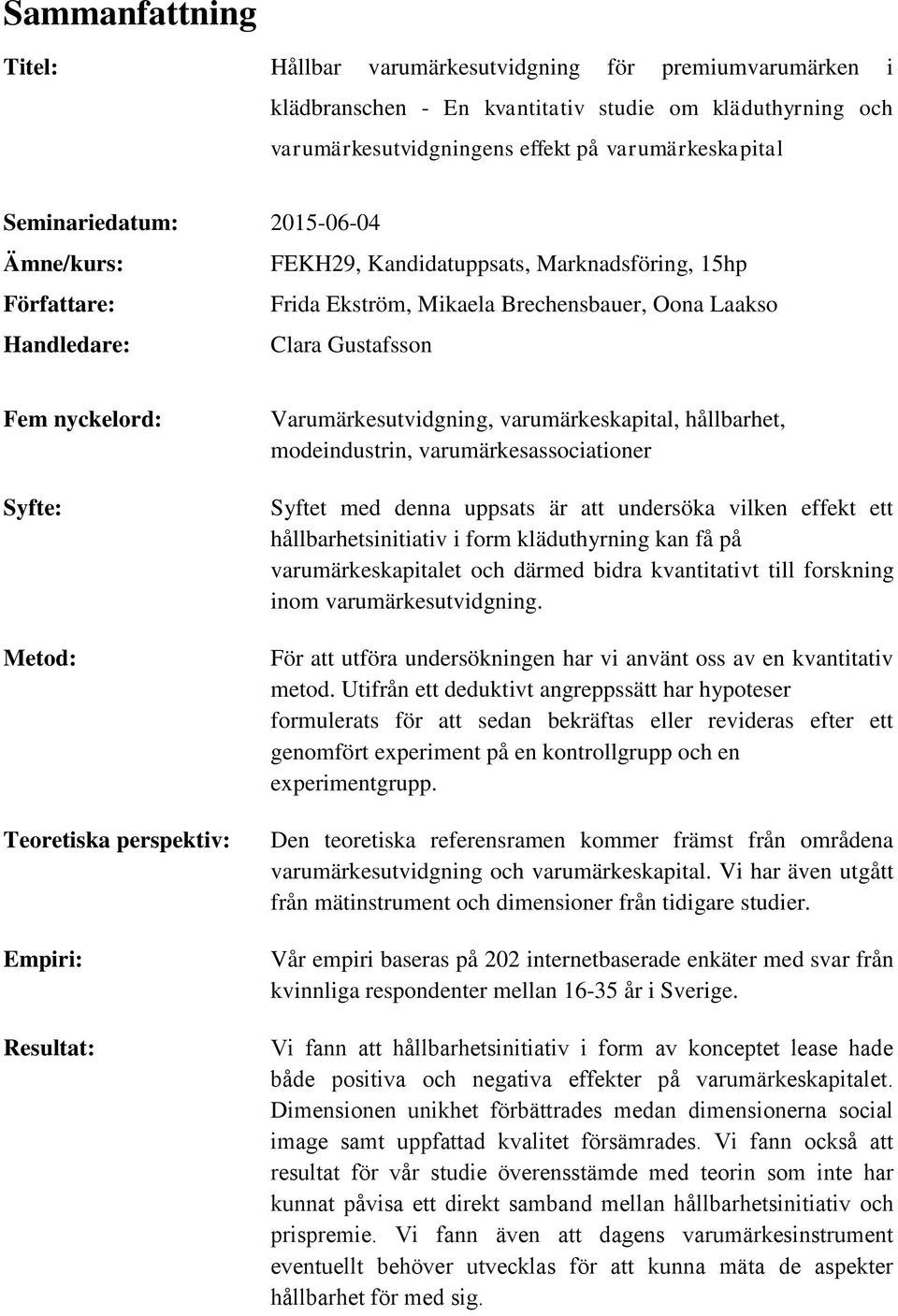 Metod: Teoretiska perspektiv: Empiri: Resultat: Varumärkesutvidgning, varumärkeskapital, hållbarhet, modeindustrin, varumärkesassociationer Syftet med denna uppsats är att undersöka vilken effekt ett