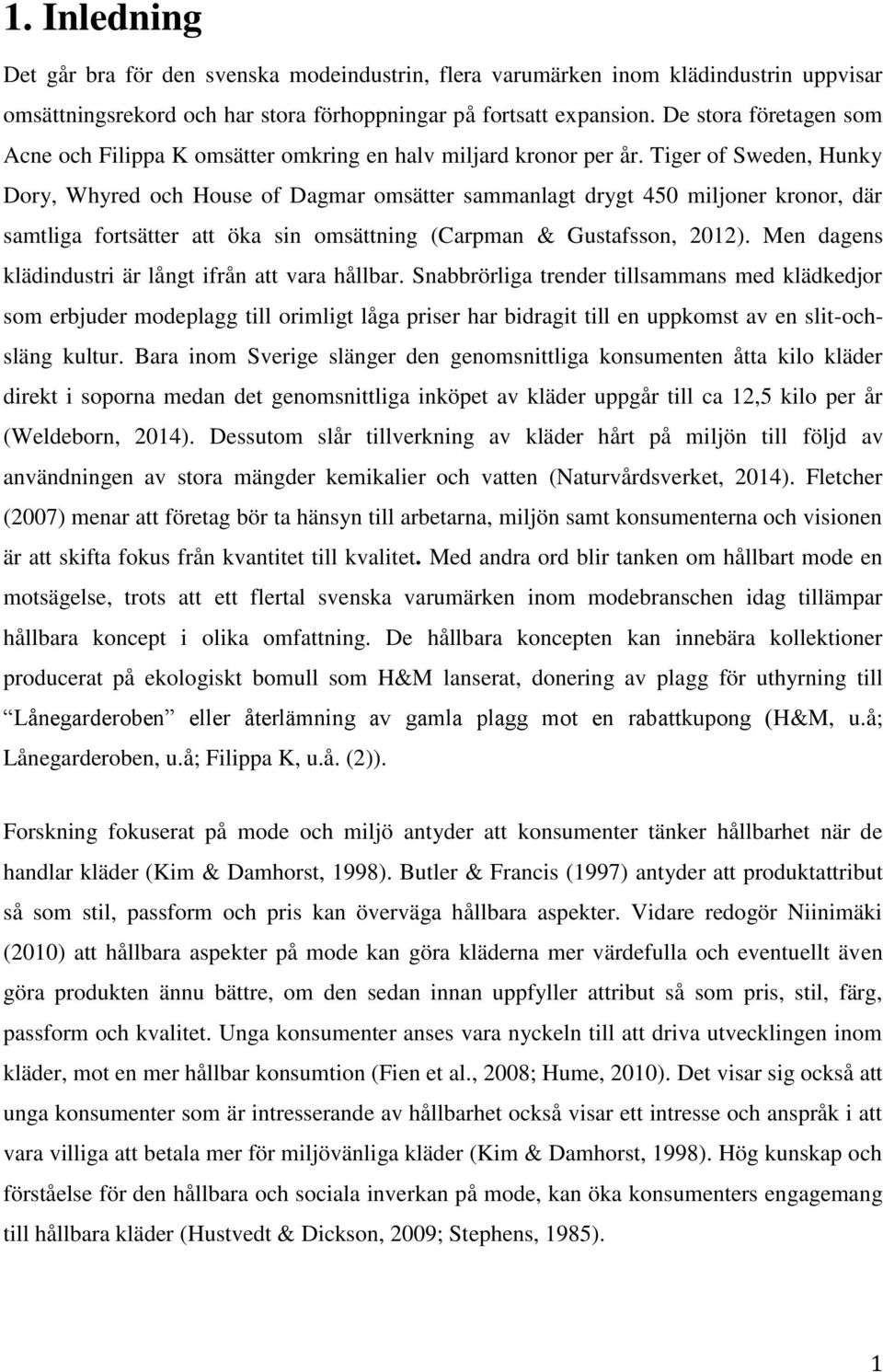 Tiger of Sweden, Hunky Dory, Whyred och House of Dagmar omsätter sammanlagt drygt 450 miljoner kronor, där samtliga fortsätter att öka sin omsättning (Carpman & Gustafsson, 2012).