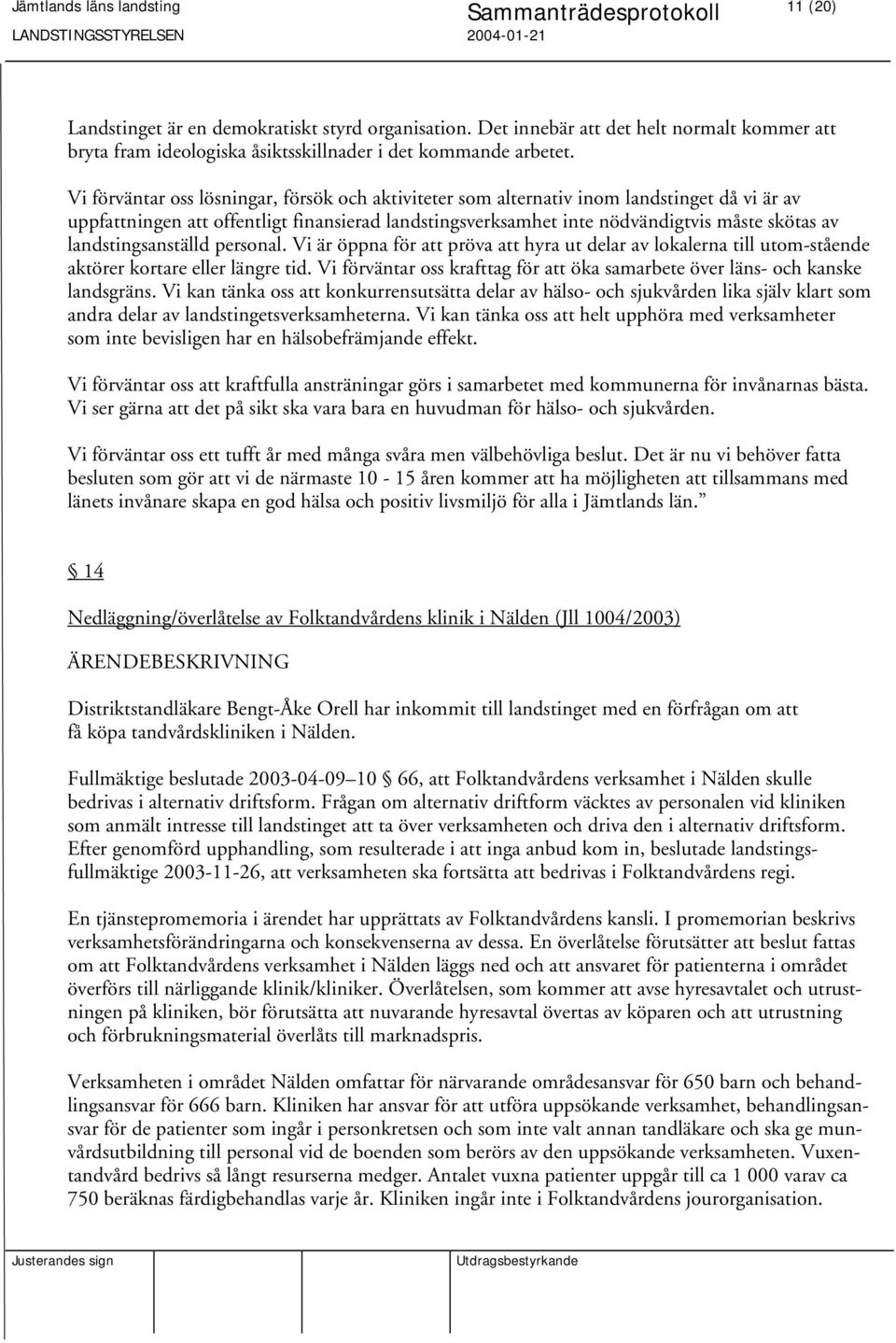 landstingsanställd personal. Vi är öppna för att pröva att hyra ut delar av lokalerna till utom-stående aktörer kortare eller längre tid.