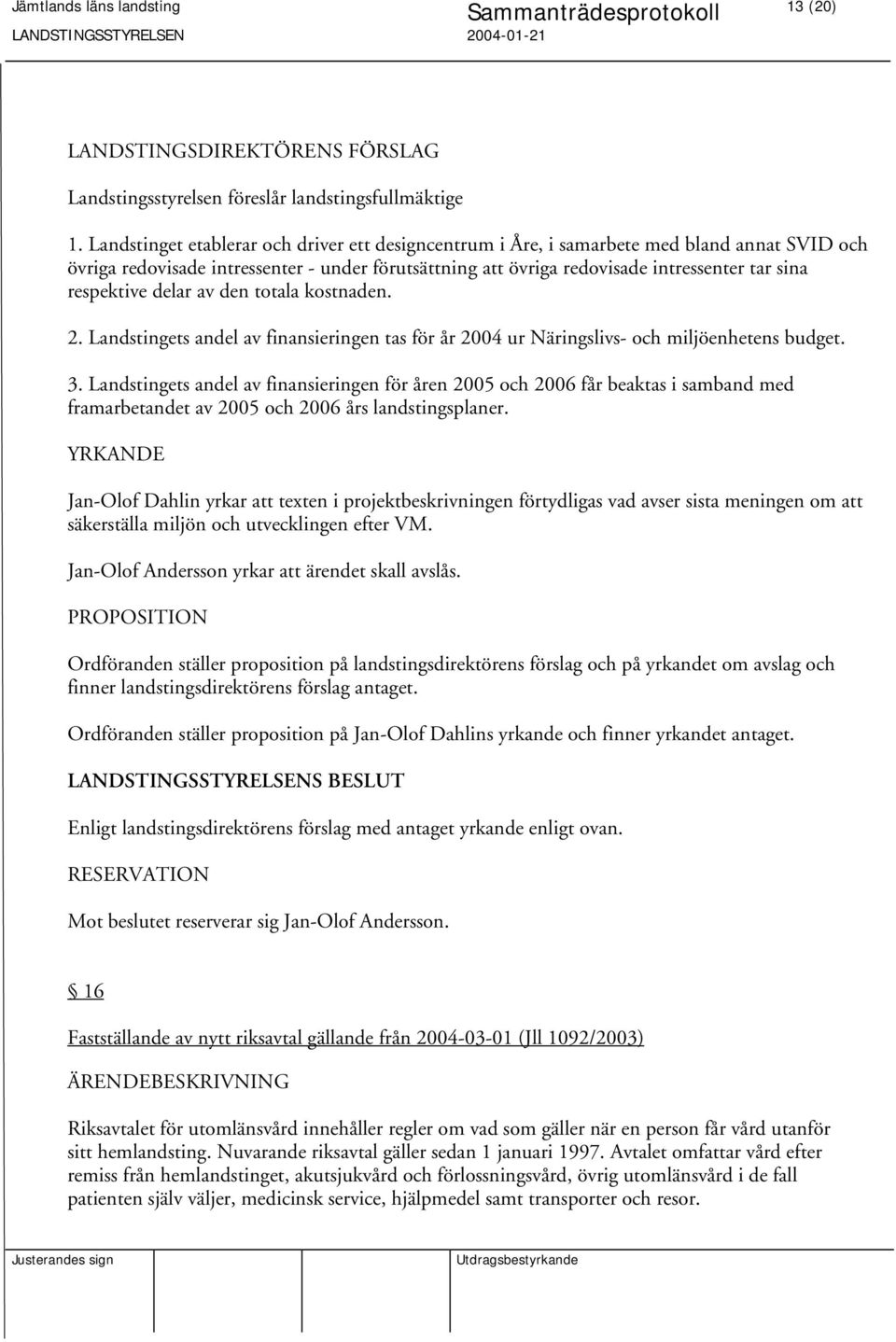 respektive delar av den totala kostnaden. 2. Landstingets andel av finansieringen tas för år 2004 ur Näringslivs- och miljöenhetens budget. 3.