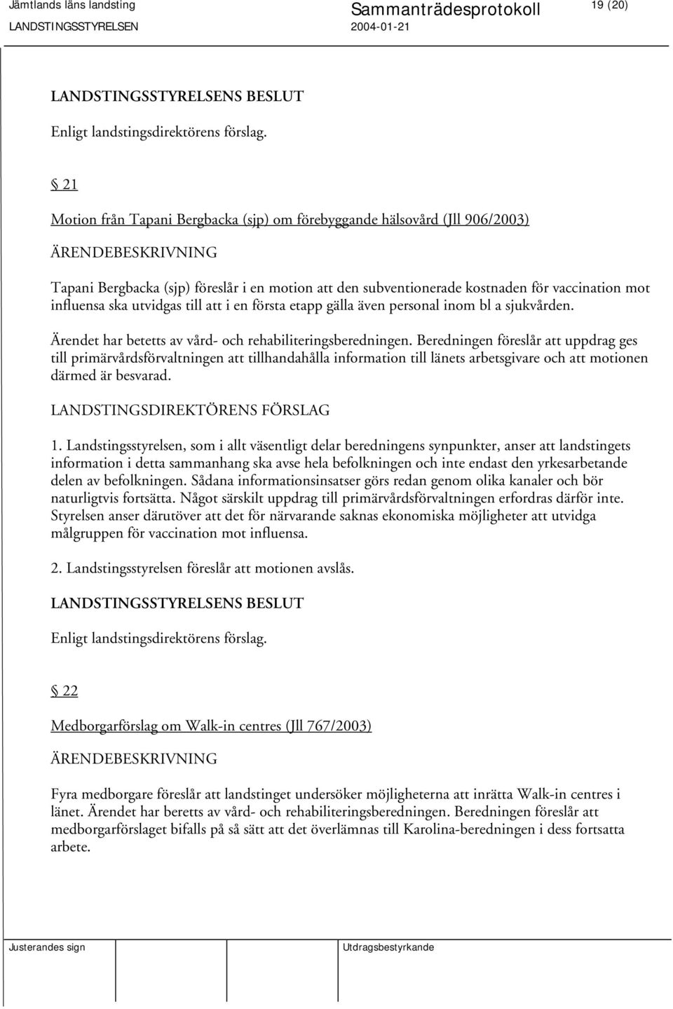 Beredningen föreslår att uppdrag ges till primärvårdsförvaltningen att tillhandahålla information till länets arbetsgivare och att motionen därmed är besvarad. 1.