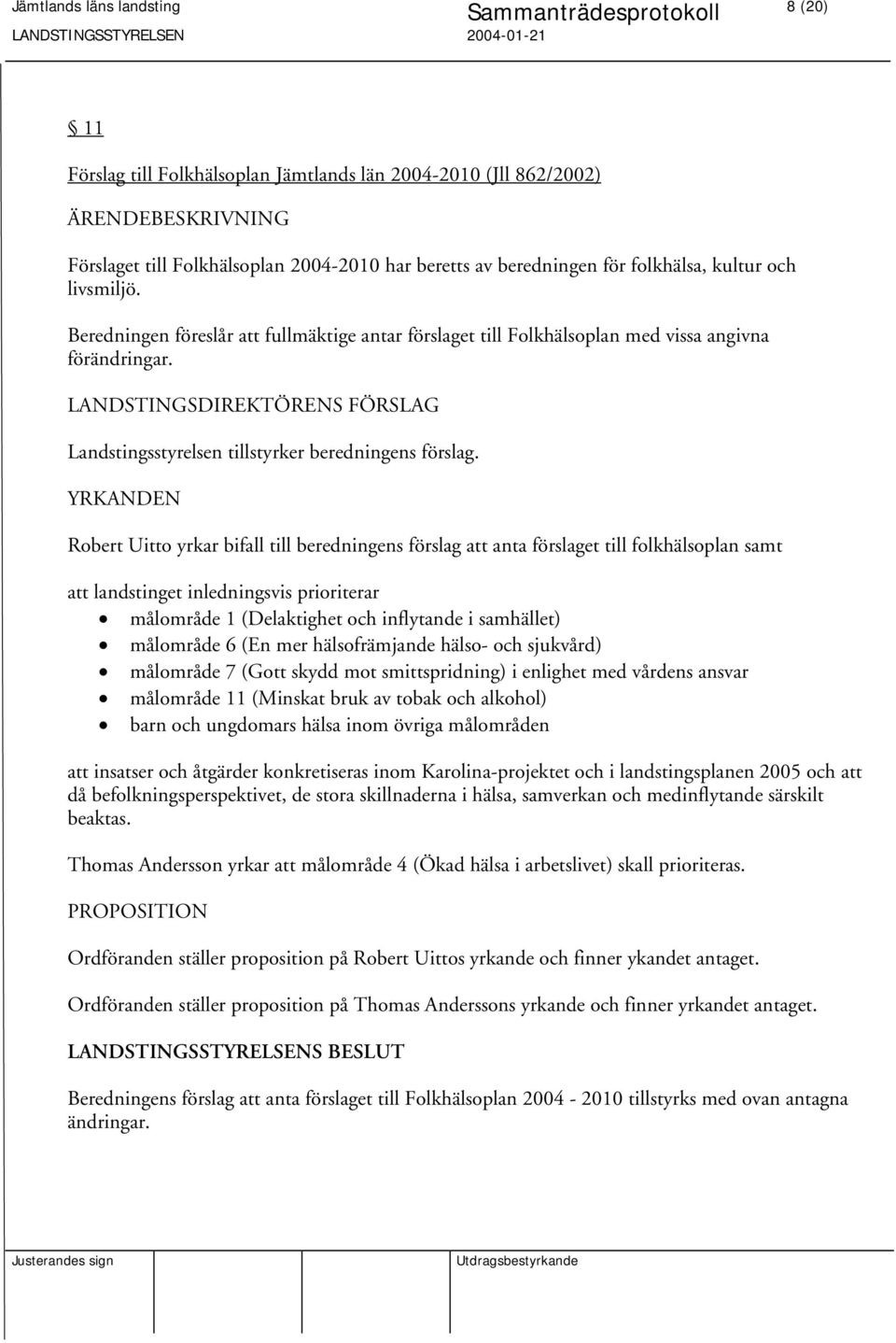 YRKANDEN Robert Uitto yrkar bifall till beredningens förslag att anta förslaget till folkhälsoplan samt att landstinget inledningsvis prioriterar målområde 1 (Delaktighet och inflytande i samhället)