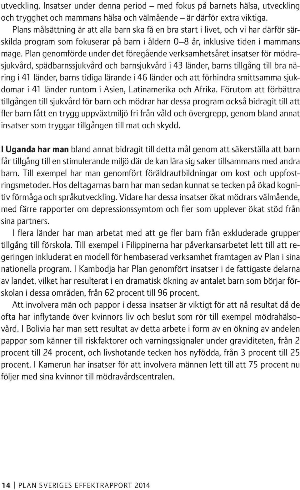 Plan genomförde under det föregående verksamhetsåret insatser för mödrasjukvård, spädbarnssjukvård och barnsjukvård i 43 länder, barns tillgång till bra näring i 41 länder, barns tidiga lärande i 46