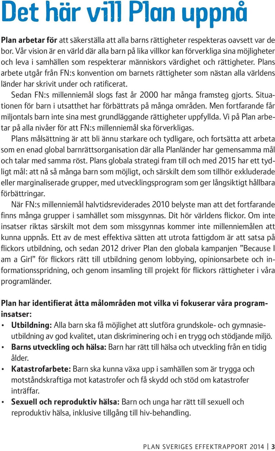 Plans arbete utgår från FN:s konvention om barnets rättigheter som nästan alla världens länder har skrivit under och ratificerat. Sedan FN:s millenniemål slogs fast år 2000 har många framsteg gjorts.