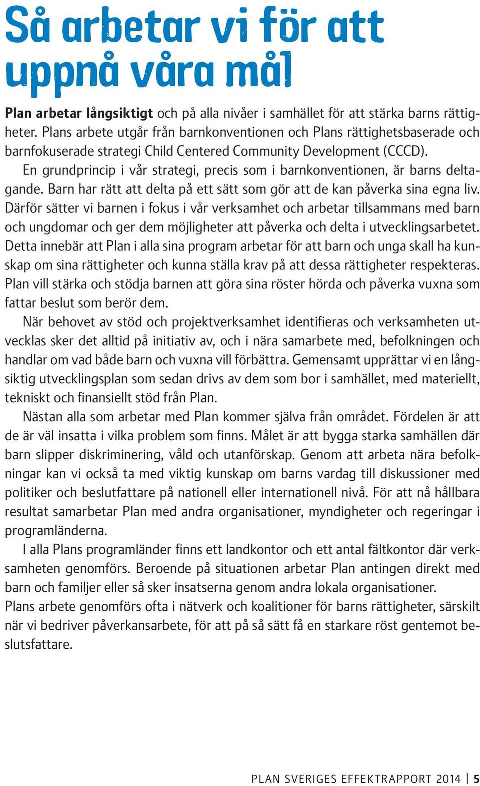 En grundprincip i vår strategi, precis som i barnkonventionen, är barns deltagande. Barn har rätt att delta på ett sätt som gör att de kan påverka sina egna liv.