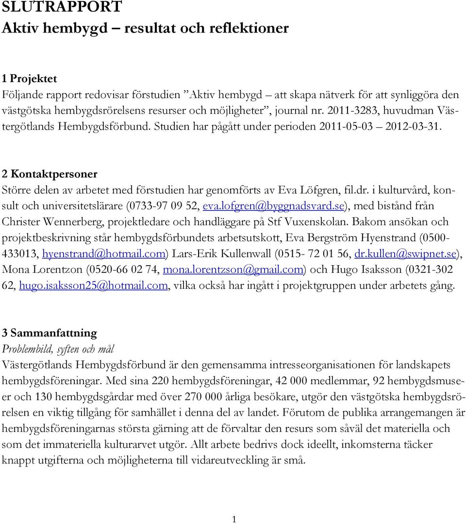 2 Kontaktpersoner Större delen av arbetet med förstudien har genomförts av Eva Löfgren, fil.dr. i kulturvård, konsult och universitetslärare (0733-97 09 52, eva.lofgren@byggnadsvard.