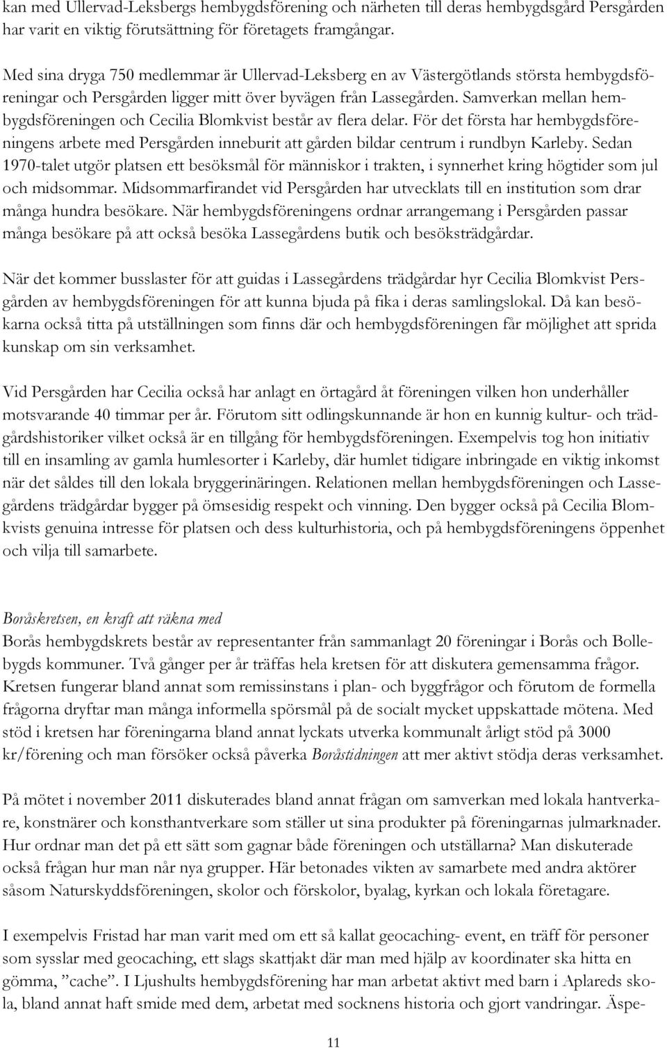 Samverkan mellan hembygdsföreningen och Cecilia Blomkvist består av flera delar. För det första har hembygdsföreningens arbete med Persgården inneburit att gården bildar centrum i rundbyn Karleby.